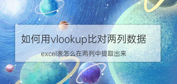 如何用vlookup比对两列数据 excel表怎么在两列中提取出来？